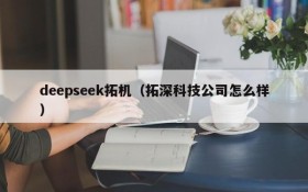 deepseek拓机(拓深科技公司怎么样)