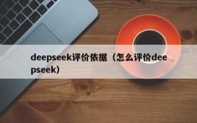 deepseek评价依据（怎么评价deepseek）