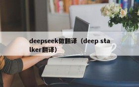 deepseek做翻译(deep stalker翻译)