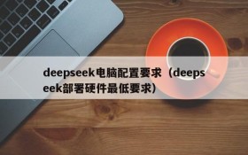 deepseek电脑配置要求（deepseek部署硬件最低要求）