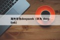 海外华为deepseek（华为 deeplink）