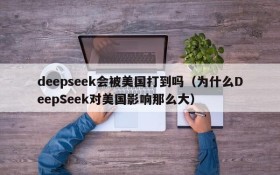 deepseek会被美国打到吗(为什么DeepSeek对美国影响那么大)