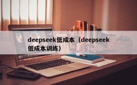 deepseek低成本(deepseek低成本训练)