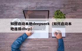 如何启动本地deepseek（如何启动本地连接dhcp）