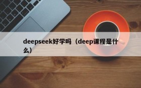 deepseek好学吗(deep课程是什么)