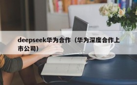 deepseek华为合作（华为深度合作上市公司）