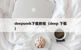 deepseek下载教程（deep 下载）