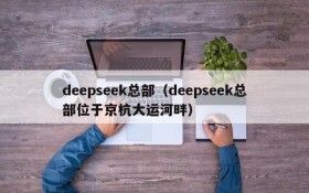 deepseek总部（deepseek总部位于京杭大运河畔）