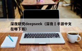 深夜研究deepseek(深夜廻手游中文在哪下载)