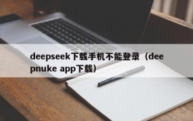 deepseek下载手机不能登录(deepnuke app下载)