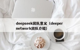 deepseek团队意义（deeper network团队介绍）