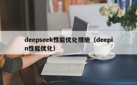 deepseek性能优化措施（deepin性能优化）