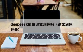 deepseek能做论文润色吗(论文润色神器)