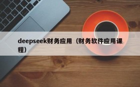 deepseek财务应用(财务软件应用课程)