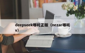 deepseek哪吒正版(nezar哪吒v)