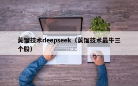 蒸馏技术deepseek（蒸馏技术最牛三个股）