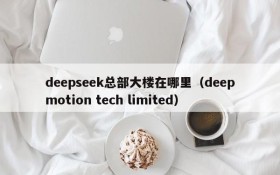 deepseek总部大楼在哪里(deepmotion tech limited)