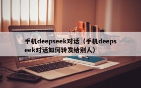 手机deepseek对话（手机deepseek对话如何转发给别人）