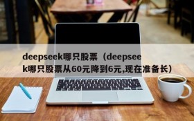 deepseek哪只股票(deepseek哪只股票从60元降到6元,现在准备长)