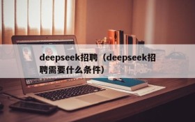deepseek招聘(deepseek招聘需要什么条件)