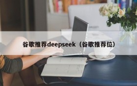 谷歌推荐deepseek（谷歌推荐位）