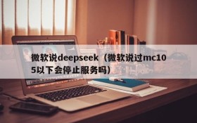 微软说deepseek(微软说过mc105以下会停止服务吗)