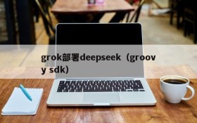 grok部署deepseek(groovy sdk)