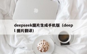 deepseek图片生成手机版(deepl 图片翻译)