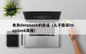 有关deepseek的造谣（儿子造谣DeepSeek真相）