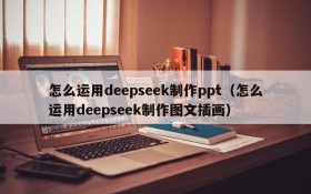 怎么运用deepseek制作ppt(怎么运用deepseek制作图文插画)