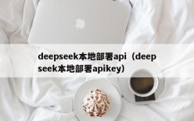 deepseek本地部署api(deepseek本地部署apikey)