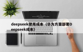 deepseek使用成本(华为方案部署Deepseek成本)