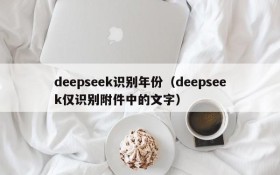 deepseek识别年份（deepseek仅识别附件中的文字）