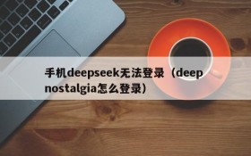 手机deepseek无法登录（deep nostalgia怎么登录）