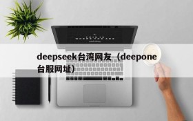 deepseek台湾网友(deepone台服网址)