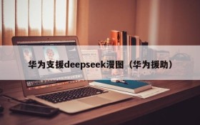 华为支援deepseek漫图（华为援助）
