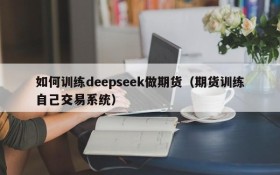 如何训练deepseek做期货(期货训练自己交易系统)