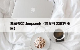 鸿蒙预装deepseek（鸿蒙预装软件找回）