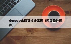 deepseek网页设计出图(网页设计图库)