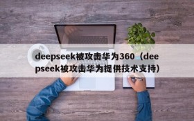 deepseek被攻击华为360(deepseek被攻击华为提供技术支持)