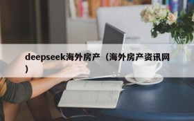 deepseek海外房产（海外房产资讯网）