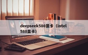 deepseek580显卡(intel 580显卡)