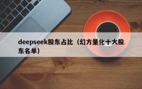 deepseek股东占比（幻方量化十大股东名单）