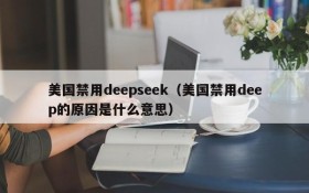 美国禁用deepseek（美国禁用deep的原因是什么意思）