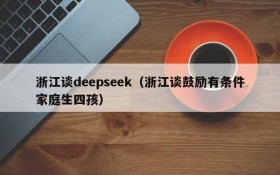 浙江谈deepseek(浙江谈鼓励有条件家庭生四孩)
