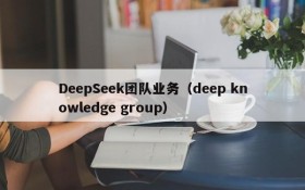 DeepSeek团队业务（deep knowledge group）