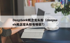 DeepSeek概念龙头股(deepseek概念龙头股有哪些?)