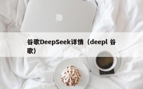 谷歌DeepSeek详情（deepl 谷歌）