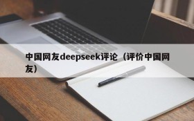 中国网友deepseek评论(评价中国网友)