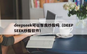 deepseek可以帮我炒股吗(DEEPSEEK炒股软件)